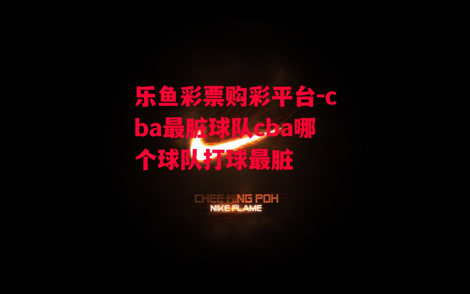 乐鱼彩票购彩平台-cba最脏球队cba哪个球队打球最脏